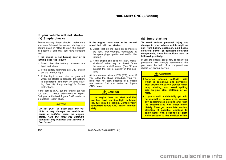 TOYOTA CAMRY CNG 2000  Owners Manual ’00CAMRY CNG (L/O9908)
1382000 CAMRY CNG (OM33519U)
Before making these checks, make sure
you have followed the correct starting pro-
cedure given in “How to start  the engine”
in Section 3 and 