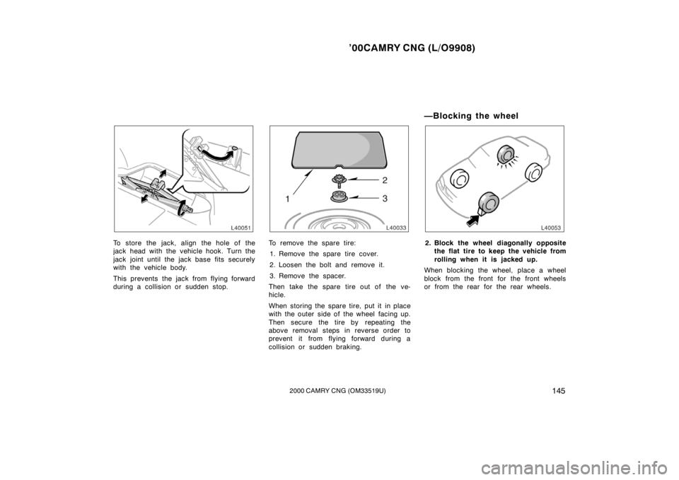 TOYOTA CAMRY CNG 2000 Owners Manual ’00CAMRY CNG (L/O9908)
1452000 CAMRY CNG (OM33519U)
To store the jack, align the hole of the
jack head with the vehicle hook. Turn the
jack joint until the jack base fits securely
with the vehicle b TOYOTA CAMRY CNG 2000 Owners Manual ’00CAMRY CNG (L/O9908)
1452000 CAMRY CNG (OM33519U)
To store the jack, align the hole of the
jack head with the vehicle hook. Turn the
jack joint until the jack base fits securely
with the vehicle b