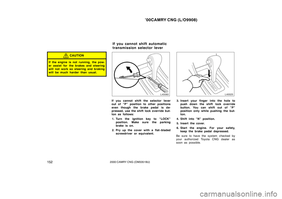 TOYOTA CAMRY CNG 2000  Owners Manual ’00CAMRY CNG (L/O9908)
1522000 CAMRY CNG (OM33519U)
CAUTION
If the engine is not  running,  the pow-
er assist for  the brakes and steering
will not work so steering and braking
will be much harder 