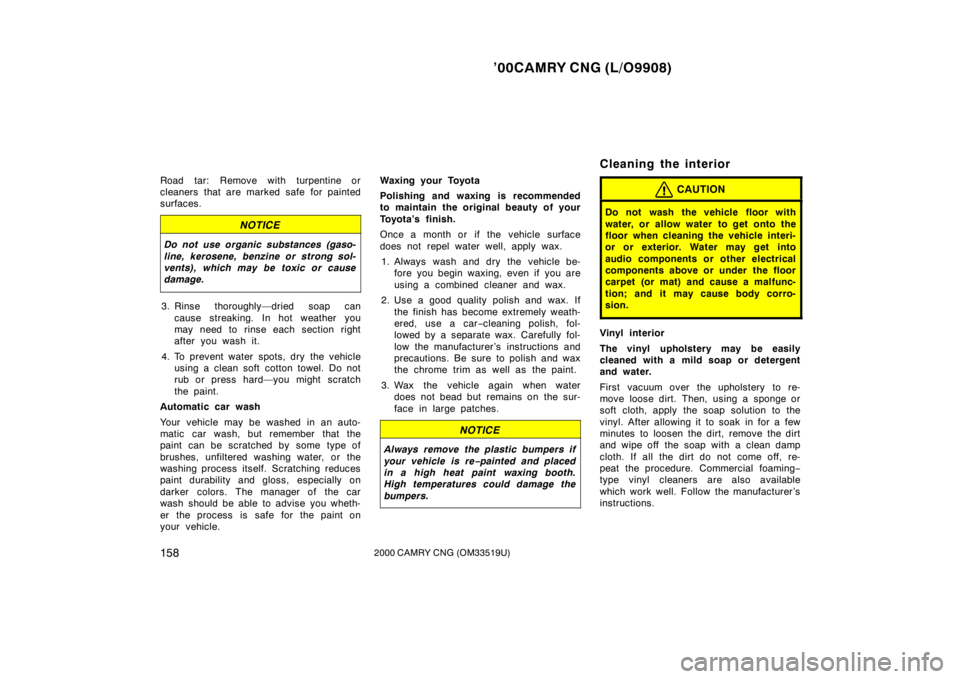 TOYOTA CAMRY CNG 2000  Owners Manual ’00CAMRY CNG (L/O9908)
1582000 CAMRY CNG (OM33519U)
Road tar: Remove with turpentine or
cleaners that are marked safe for painted
surfaces.
NOTICE
Do not use organic substances (gaso-
line, kerosene