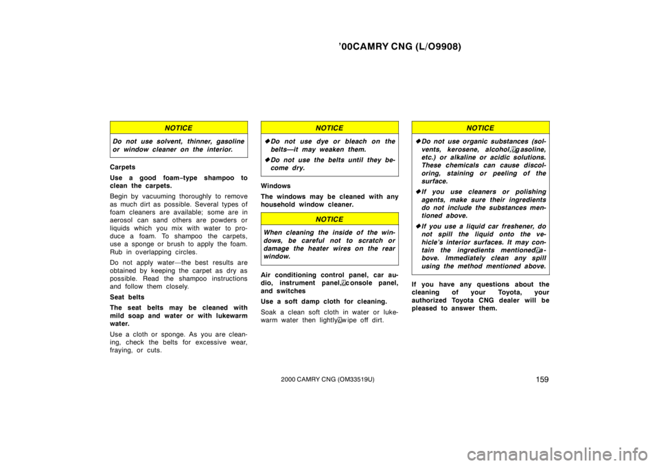 TOYOTA CAMRY CNG 2000  Owners Manual ’00CAMRY CNG (L/O9908)
1592000 CAMRY CNG (OM33519U)
NOTICE
Do not use solvent, thinner, gasoline
or window cleaner on the interior.
Carpets
Use a good foam−type shampoo to
clean the carpets.
Begin