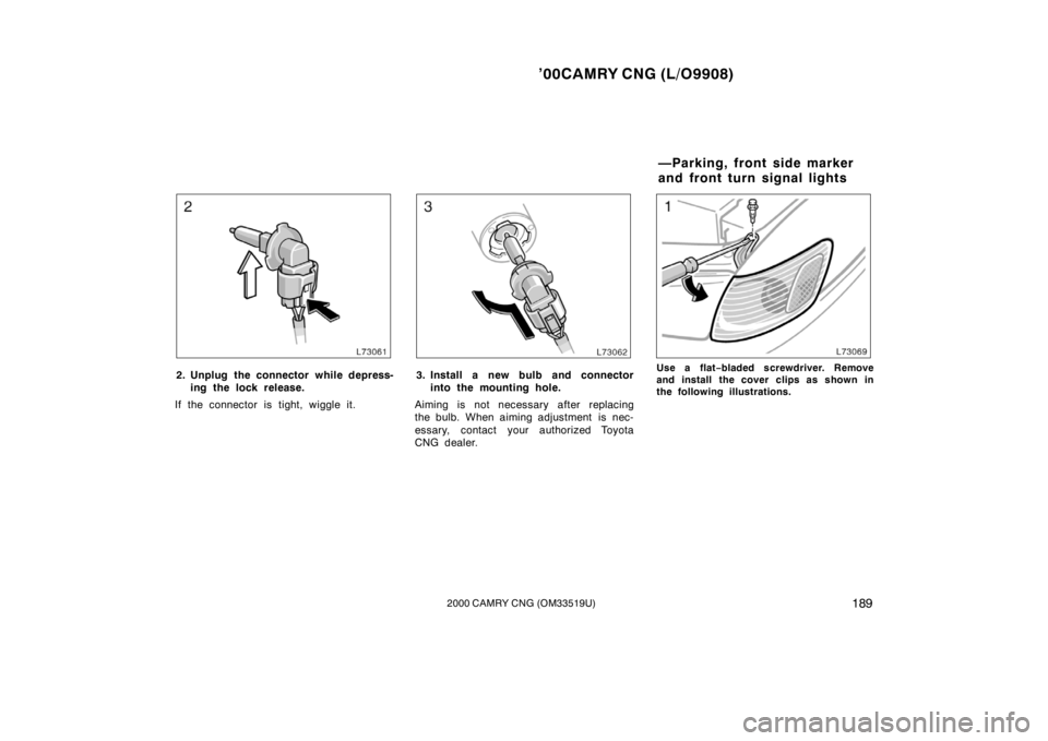 TOYOTA CAMRY CNG 2000  Owners Manual ’00CAMRY CNG (L/O9908)
1892000 CAMRY CNG (OM33519U)
2. Unplug the connector while depress-
ing the lock release.
If the connector is tight, wiggle it.3. Install a new bulb and connector
into the mou