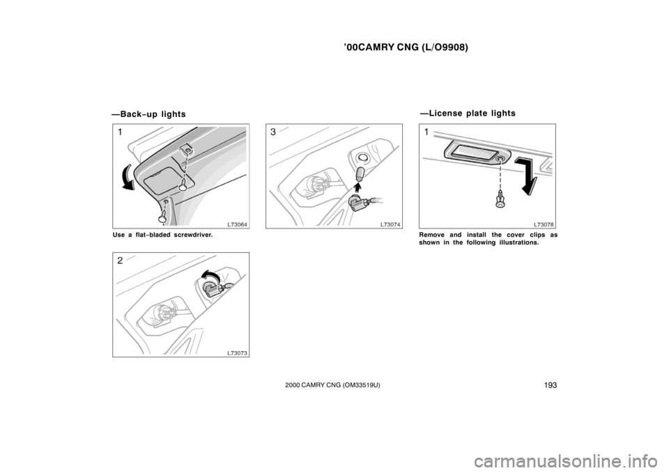 TOYOTA CAMRY CNG 2000  Owners Manual ’00CAMRY CNG (L/O9908)
1932000 CAMRY CNG (OM33519U)
—Back−up lights
Use a flat−bladed screwdriver.Remove and install  the cover clips as
shown in the following illustrations.
—License plate 