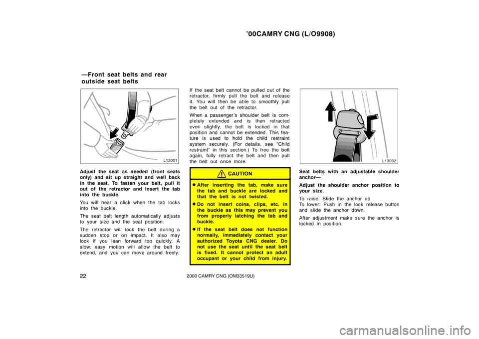 TOYOTA CAMRY CNG 2000  Owners Manual ’00CAMRY CNG (L/O9908)
222000 CAMRY CNG (OM33519U)
Adjust the seat as needed (front seats
only) and sit up straight and well back
in the seat. To fasten your belt, pull it
out of the retractor and i