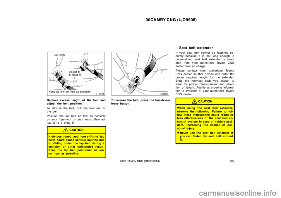 TOYOTA CAMRY CNG 2000 Owners Manual ’00CAMRY CNG (L/O9908)
252000 CAMRY CNG (OM33519U)
To o  h i g h
Adjust to 
a snug fit
Keep as low on hips as possible
Remove excess length of the belt and
adjust the belt position.
To shorten the b