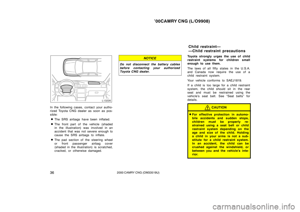 TOYOTA CAMRY CNG 2000  Owners Manual ’00CAMRY CNG (L/O9908)
362000 CAMRY CNG (OM33519U)
In the following cases, contact your autho-
rized Toyota CNG dealer as soon as pos-
sible:
The SRS airbags have been inflated.
The front part of 
