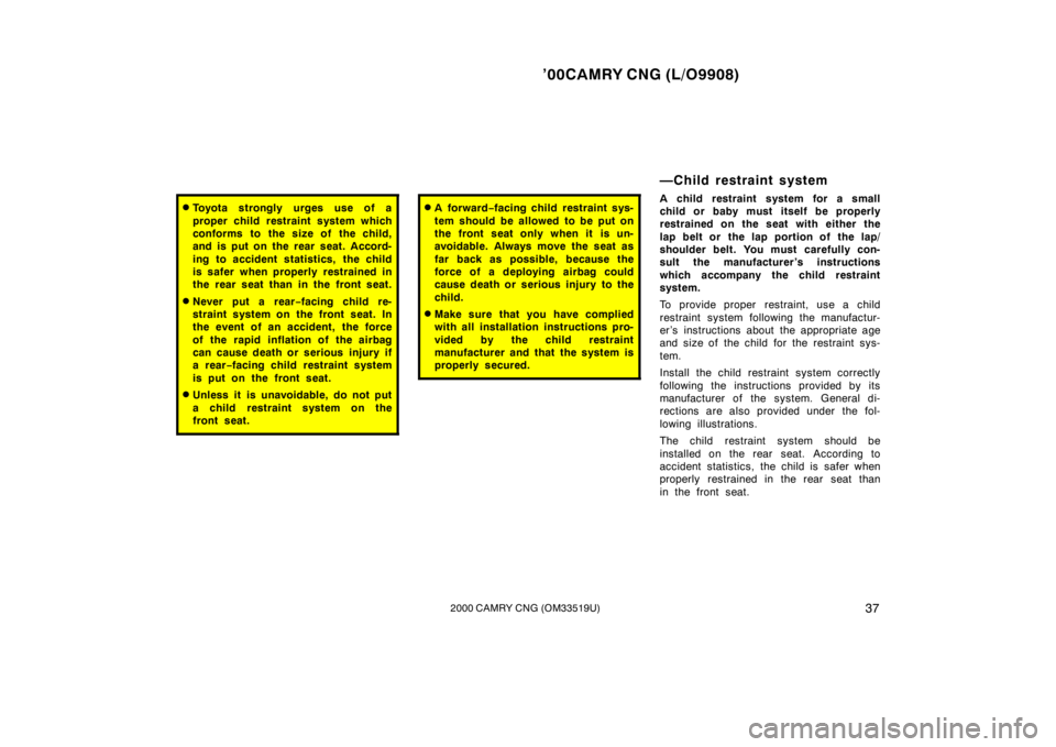 TOYOTA CAMRY CNG 2000 Owners Guide ’00CAMRY CNG (L/O9908)
372000 CAMRY CNG (OM33519U)
Toyota strongly urges use of a
proper child restraint system which
conforms to the size of the child,
and is put on the rear seat. Accord-
ing to 