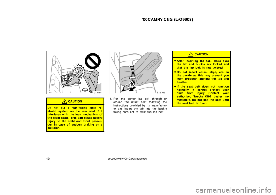 TOYOTA CAMRY CNG 2000 Owners Guide ’00CAMRY CNG (L/O9908)
402000 CAMRY CNG (OM33519U)
CAUTION
Do not put a rear−facing child re-
straint system on the rear seat if it
interferes with the lock mechanism of
the  front seats.  This ca