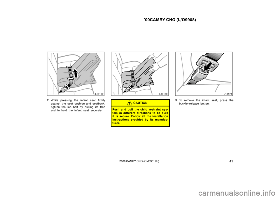 TOYOTA CAMRY CNG 2000 Service Manual ’00CAMRY CNG (L/O9908)
412000 CAMRY CNG (OM33519U)
2. While pressing the infant  seat firmly
against the seat cushion and seatback,
tighten the lap belt by pulling its free
end to hold the infant se