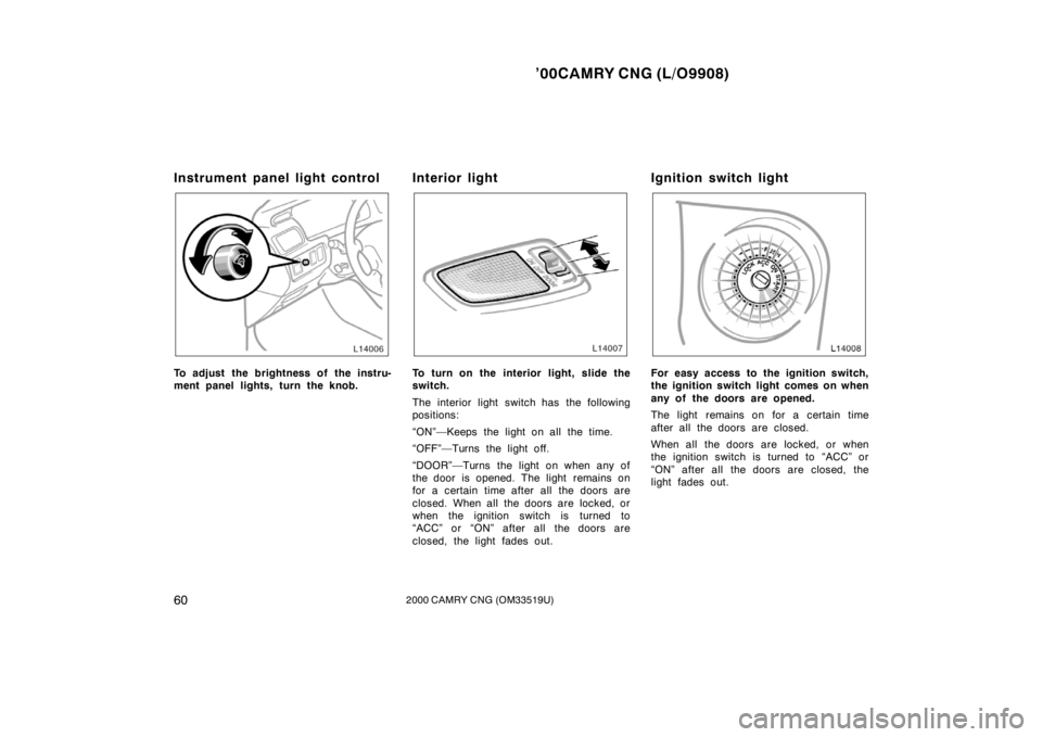 TOYOTA CAMRY CNG 2000  Owners Manual ’00CAMRY CNG (L/O9908)
602000 CAMRY CNG (OM33519U)
Instrument panel light control
To adjust the brightness of the instru-
ment panel lights, turn the knob.
Interior light
To turn on the interior lig