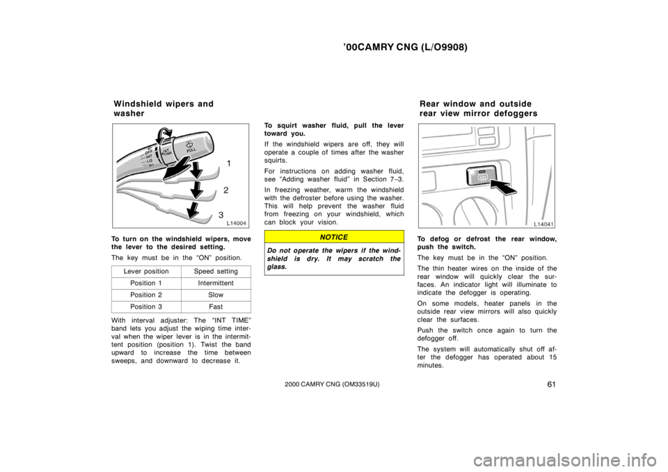 TOYOTA CAMRY CNG 2000 Repair Manual ’00CAMRY CNG (L/O9908)
612000 CAMRY CNG (OM33519U)
To turn on the windshield wipers, move
the lever to the desired setting.
The key must be in the “ON” position.
Lever position
Speed setting
Pos