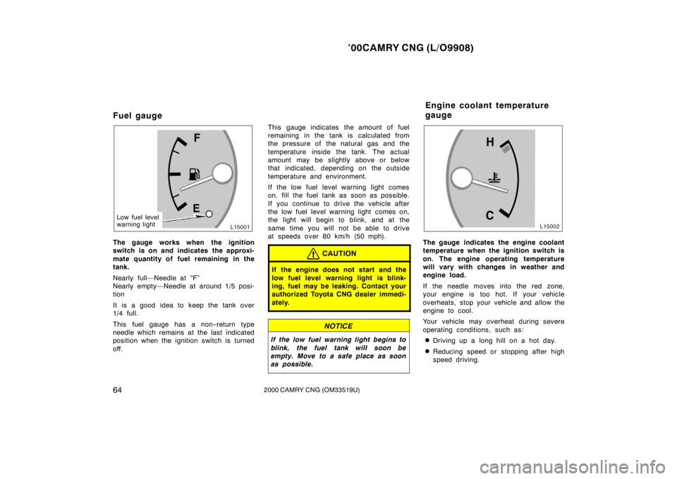 TOYOTA CAMRY CNG 2000 Repair Manual ’00CAMRY CNG (L/O9908)
642000 CAMRY CNG (OM33519U)
Fuel gauge
Low fuel level
warning light
The gauge works when the ignition
switch is on and indicates the approxi-
mate quantity of fuel remaining i