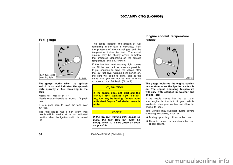 TOYOTA CAMRY CNG 2000  Owners Manual ’00CAMRY CNG (L/O9908)
642000 CAMRY CNG (OM33519U)
Fuel gauge
Low fuel level
warning light
The gauge works when the ignition
switch is on and indicates the approxi-
mate quantity of fuel remaining i