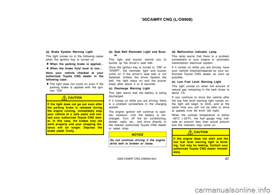 TOYOTA CAMRY CNG 2000 Repair Manual ’00CAMRY CNG (L/O9908)
672000 CAMRY CNG (OM33519U)
(a) Brake System Warning Light
This light comes on in the following cases
when the ignition key is turned on.
When the parking brake is applied...