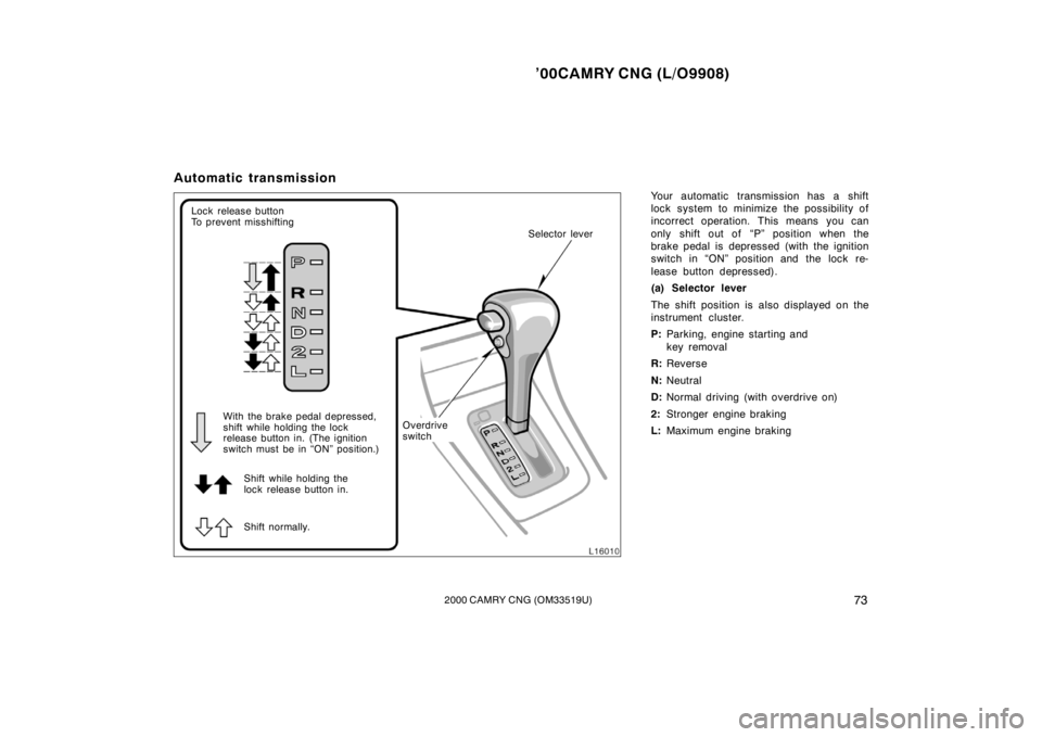 TOYOTA CAMRY CNG 2000 Manual PDF ’00CAMRY CNG (L/O9908)
732000 CAMRY CNG (OM33519U)
Automatic transmission
Your automatic transmission has a shift
lock system to minimize the possibility of
incorrect operation. This means you can
o TOYOTA CAMRY CNG 2000 Manual PDF ’00CAMRY CNG (L/O9908)
732000 CAMRY CNG (OM33519U)
Automatic transmission
Your automatic transmission has a shift
lock system to minimize the possibility of
incorrect operation. This means you can
o