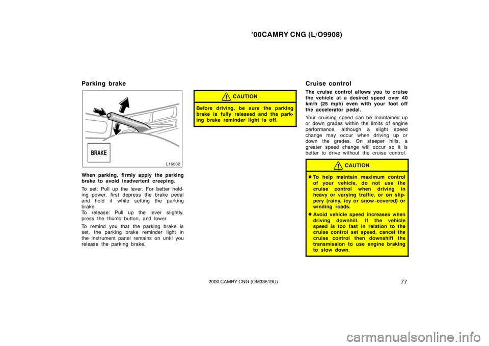 TOYOTA CAMRY CNG 2000  Owners Manual ’00CAMRY CNG (L/O9908)
772000 CAMRY CNG (OM33519U)
Parking brake
When parking, firmly apply the parking
brake to avoid inadvertent creeping.
To set: Pull up the lever. For better hold-
ing power, fi