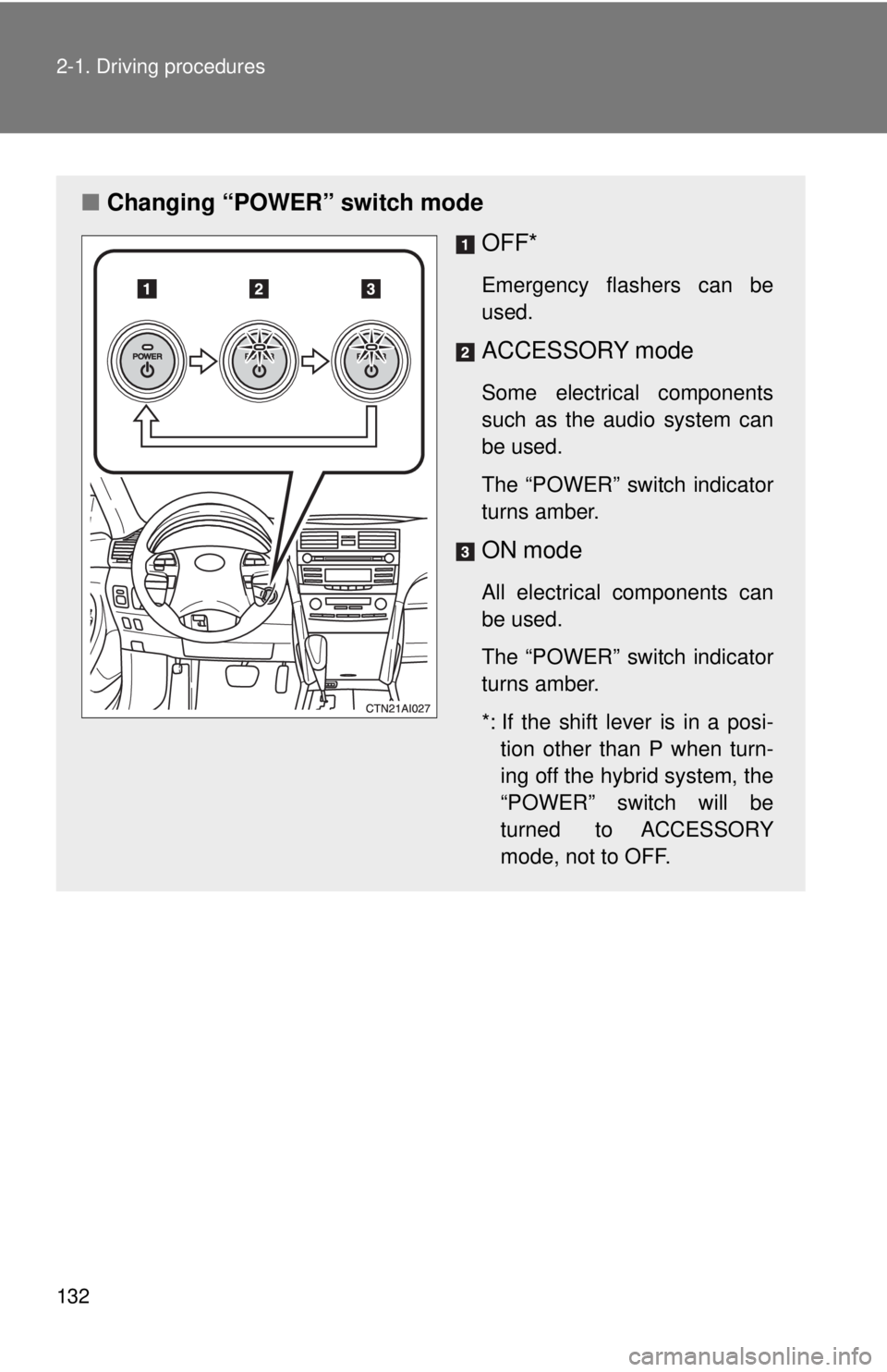 TOYOTA CAMRY HV 2009  Owners Manual 132 2-1. Driving procedures
■Changing “POWER” switch mode
OFF*
Emergency flashers can be
used.
ACCESSORY mode
Some electrical components
such as the audio system can
be used.
The “POWER” swi