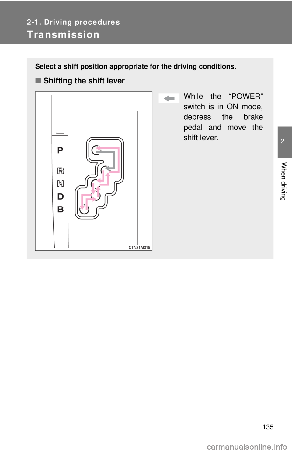TOYOTA CAMRY HV 2009  Owners Manual 135
2-1. Driving procedures
2
When driving
Transmission
Select a shift position appropriate for the driving conditions.
■Shifting the shift lever
While the “POWER”
switch is in ON mode,
depress 