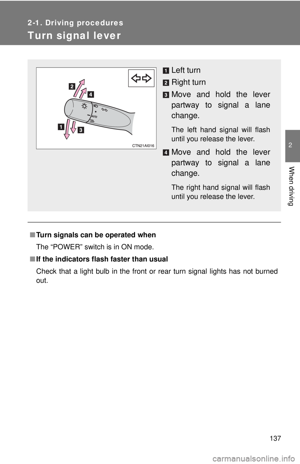 TOYOTA CAMRY HV 2009  Owners Manual 137
2-1. Driving procedures
2
When driving
Turn signal lever
■Turn signals can be operated when
The “POWER” switch is in ON mode.
■ If the indicators flash  faster than usual
Check that a ligh
