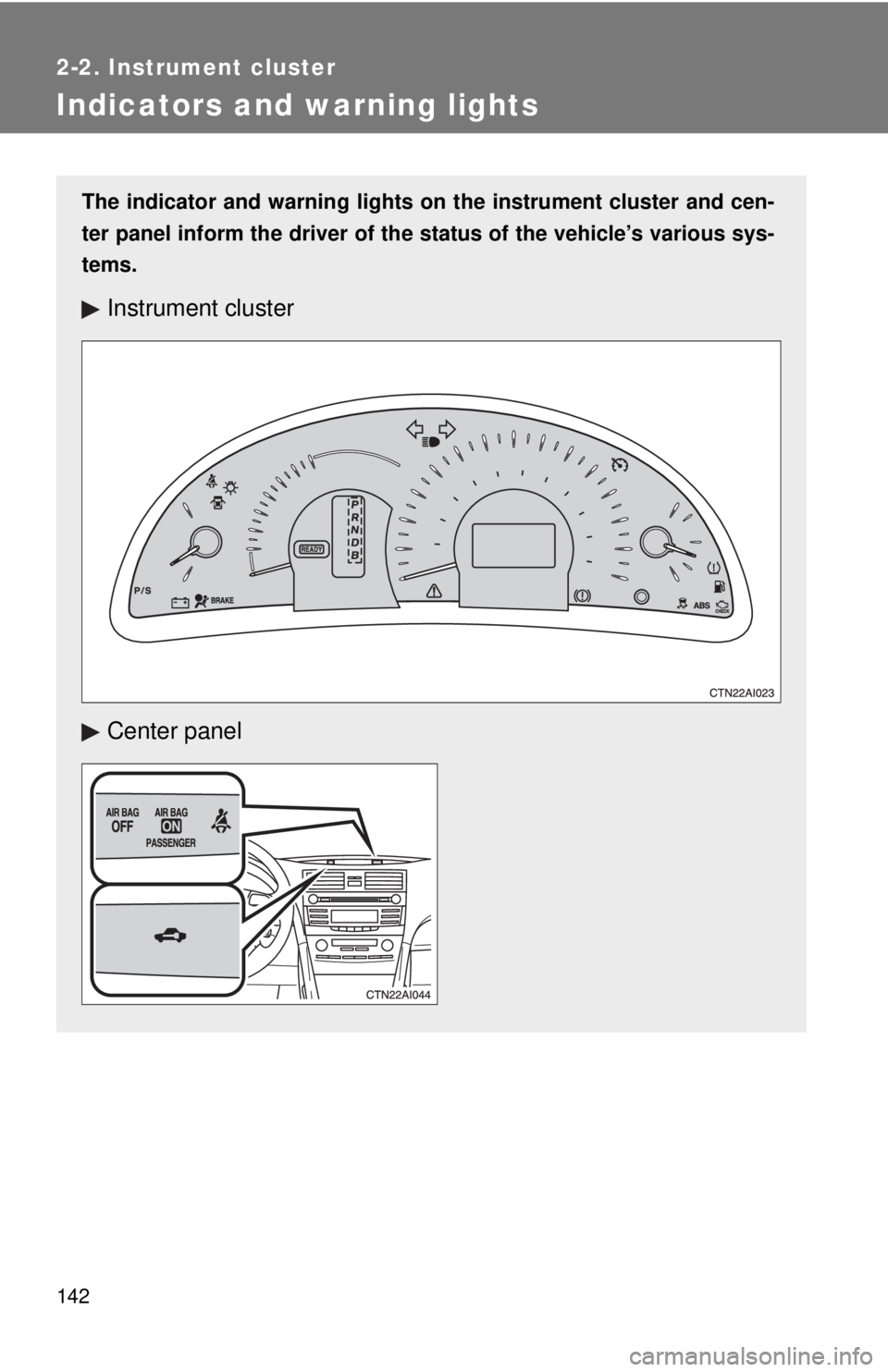 TOYOTA CAMRY HV 2009  Owners Manual 142
2-2. Instrument cluster
Indicators and warning lights
The indicator and warning lights on the instrument cluster and cen-
ter panel inform the driver of the  status of the vehicle’s various sys-