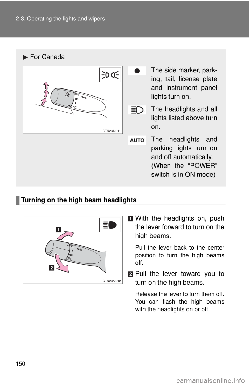 TOYOTA CAMRY HV 2009  Owners Manual 150 2-3. Operating the lights and wipers
Turning on the high beam headlightsWith the headlights on, push
the lever forward to turn on the
high beams. 
Pull the lever back to the center
position to tur