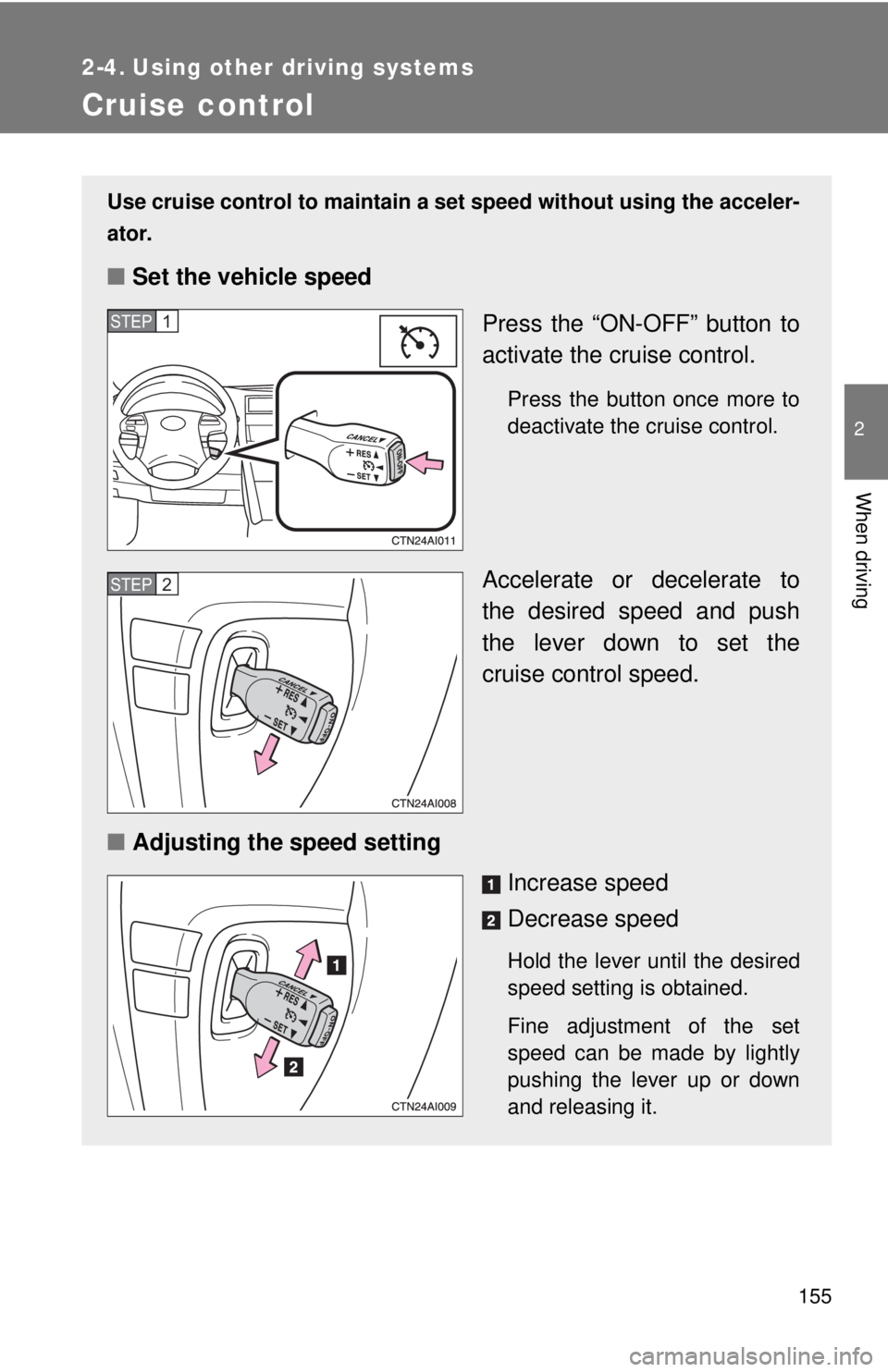 TOYOTA CAMRY HV 2009 Owners Manual 155
2
When driving
2-4. Using other driving systems
Cruise control
Use cruise control to maintain a set speed without using the acceler-
ator.
■ Set the vehicle speed
Press the “ON-OFF” button t TOYOTA CAMRY HV 2009 Owners Manual 155
2
When driving
2-4. Using other driving systems
Cruise control
Use cruise control to maintain a set speed without using the acceler-
ator.
■ Set the vehicle speed
Press the “ON-OFF” button t