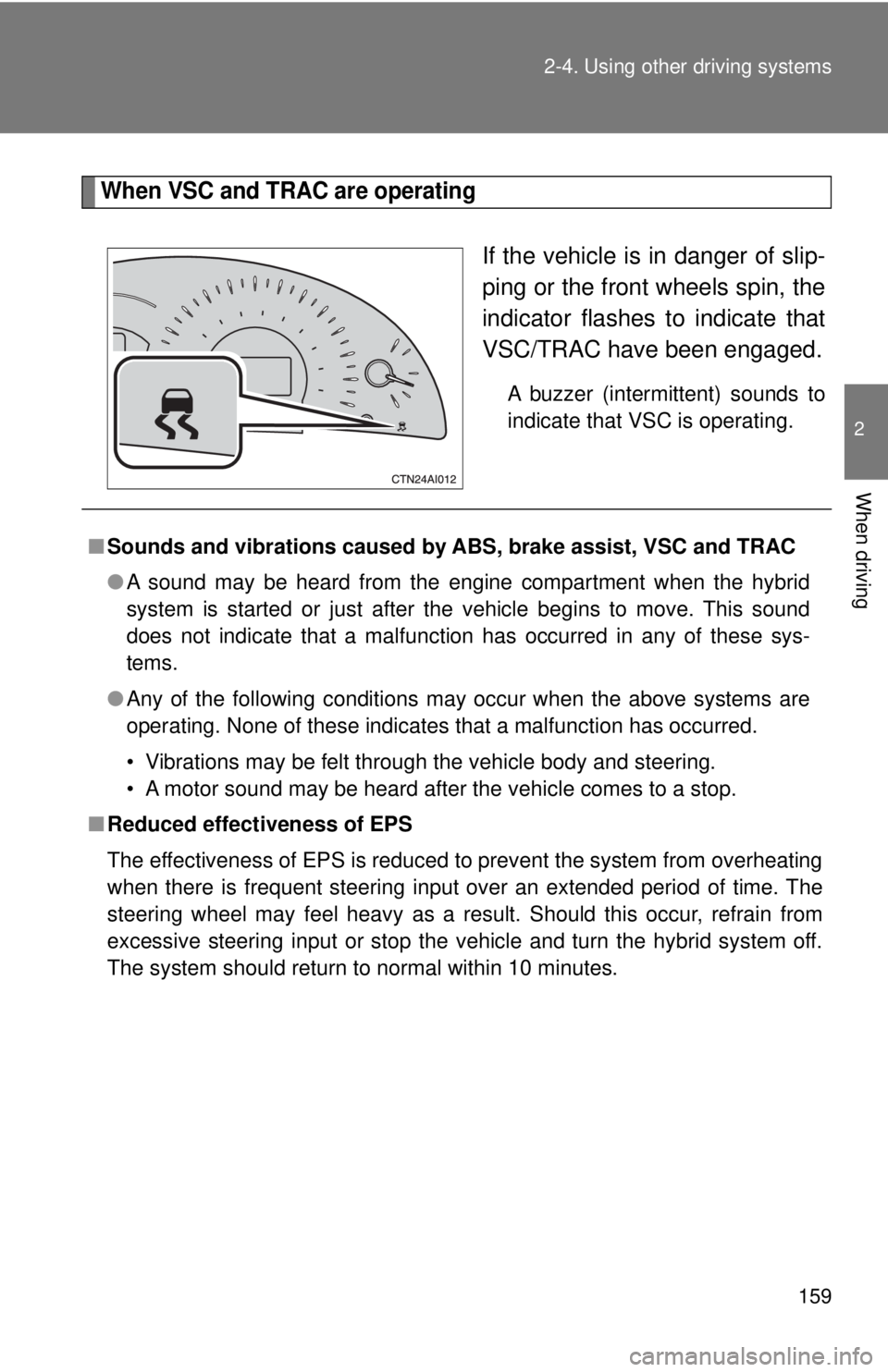 TOYOTA CAMRY HV 2009 Owners Manual 159
2-4. Using other
driving systems
2
When driving
When VSC and TRAC are operating
If the vehicle is in danger of slip-
ping or the front wheels spin, the
indicator flashes to indicate that
VSC/TRAC TOYOTA CAMRY HV 2009 Owners Manual 159
2-4. Using other
driving systems
2
When driving
When VSC and TRAC are operating
If the vehicle is in danger of slip-
ping or the front wheels spin, the
indicator flashes to indicate that
VSC/TRAC