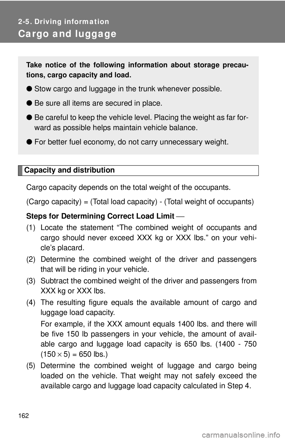 TOYOTA CAMRY HV 2009  Owners Manual 162
2-5. Driving information
Cargo and luggage
Capacity and distributionCargo capacity depends on the to tal weight of the occupants. 
(Cargo capacity) = (Total load capa city) - (Total weight of occu