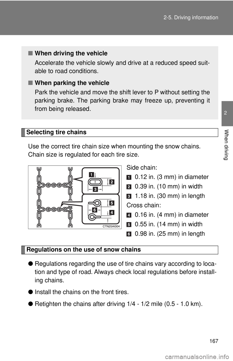 TOYOTA CAMRY HV 2009  Owners Manual 167
2-5. Driving information
2
When drivingSelecting tire chains
Use the correct tire chain size when mounting the snow chains. 
Chain size is regulated for each tire size. Side chain: 0.12 in. (3 mm)