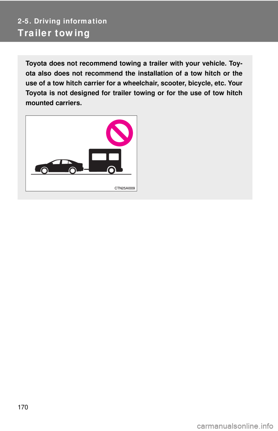 TOYOTA CAMRY HV 2009  Owners Manual 170
2-5. Driving information
Trailer towing
Toyota does not recommend towing a trailer with your vehicle. Toy-
ota also does not recommend the inst allation of a tow hitch or the
use of a tow hitch ca