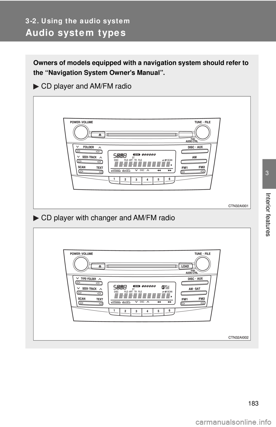 TOYOTA CAMRY HV 2009 Owners Manual 183
3
Interior features
3-2. Using the audio system
Audio system types
Owners of models equipped with a navigation system should refer to
the “Navigation System Owners Manual”.
CD player and AM/F TOYOTA CAMRY HV 2009 Owners Manual 183
3
Interior features
3-2. Using the audio system
Audio system types
Owners of models equipped with a navigation system should refer to
the “Navigation System Owners Manual”.
CD player and AM/F