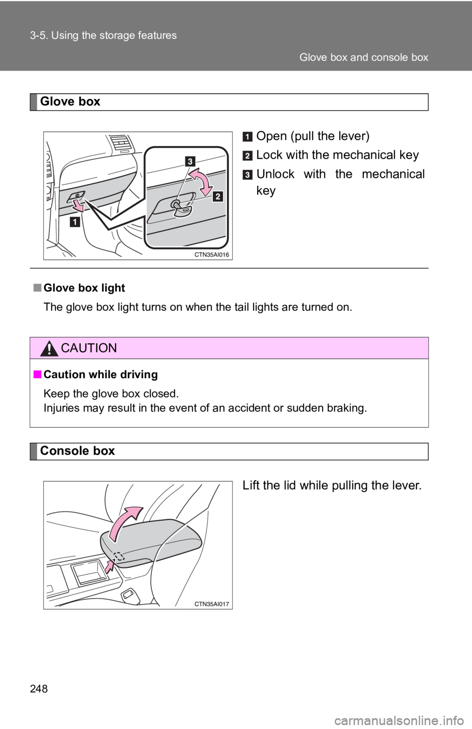 TOYOTA CAMRY HV 2009  Owners Manual 248 3-5. Using the storage features
Glove boxOpen (pull the lever)
Lock with the mechanical key
Unlock with the mechanical
key
Console box
Lift the lid while pulling the lever.
■Glove box light
The 