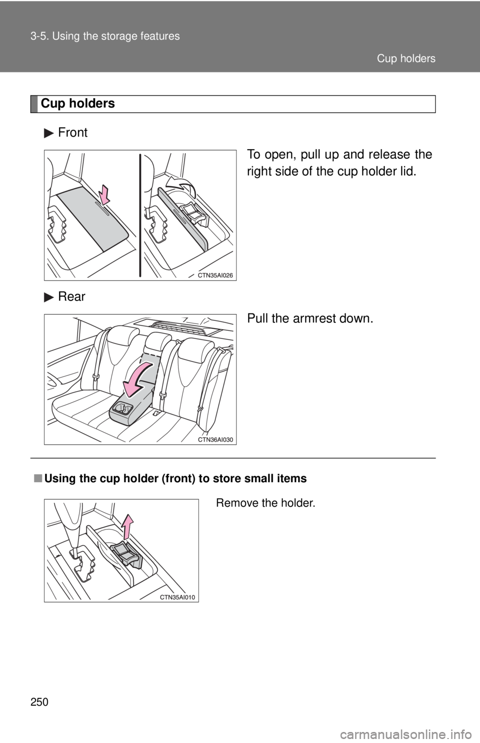 TOYOTA CAMRY HV 2009  Owners Manual 250 3-5. Using the storage features
Cup holdersFront To open, pull up and release the
right side of the cup holder lid.
Rear Pull the armrest down.
■Using the cup holder (fron t) to store small item