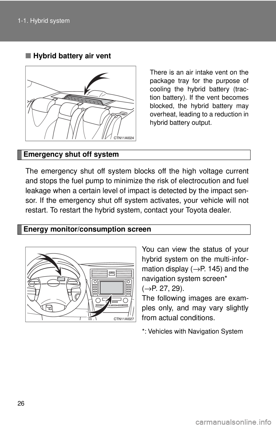 TOYOTA CAMRY HV 2009 Owners Manual 26 1-1. Hybrid system
■Hybrid battery air vent
There is an air intake vent on the
package tray for the purpose of
cooling the hybrid battery (trac-
tion battery). If the vent becomes
blocked, the hy TOYOTA CAMRY HV 2009 Owners Manual 26 1-1. Hybrid system
■Hybrid battery air vent
There is an air intake vent on the
package tray for the purpose of
cooling the hybrid battery (trac-
tion battery). If the vent becomes
blocked, the hy