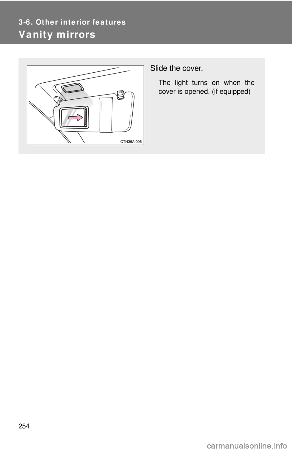TOYOTA CAMRY HV 2009  Owners Manual 254
3-6. Other interior features
Vanity mirrors
Slide the cover.
The light turns on when the
cover is opened. (if equipped) 