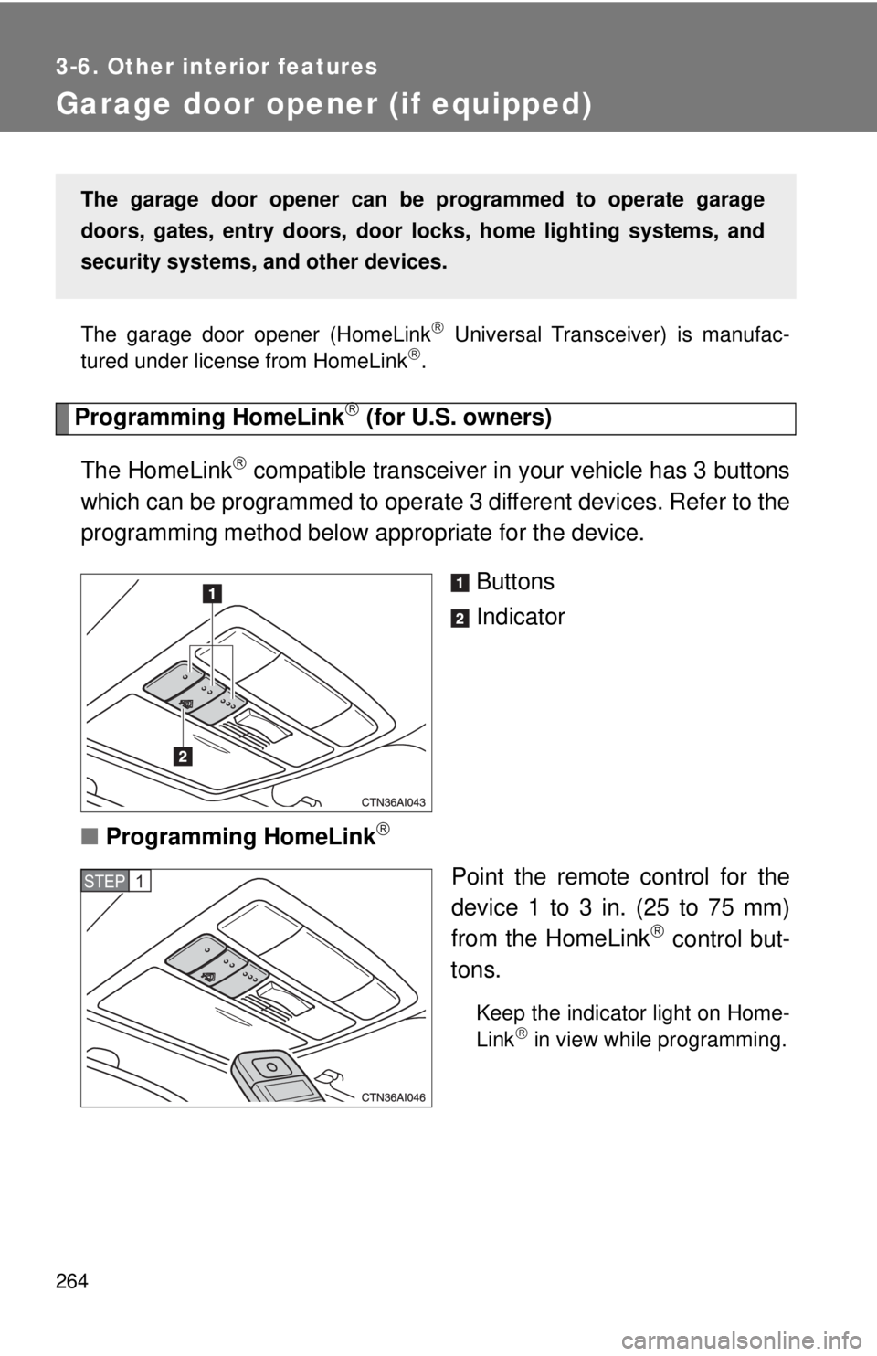 TOYOTA CAMRY HV 2009  Owners Manual 264
3-6. Other interior features
Garage door opener (if equipped)
The garage door opener (HomeLink Universal Transceiver) is manufac-
tured under license from HomeLink.
Programming HomeLink (