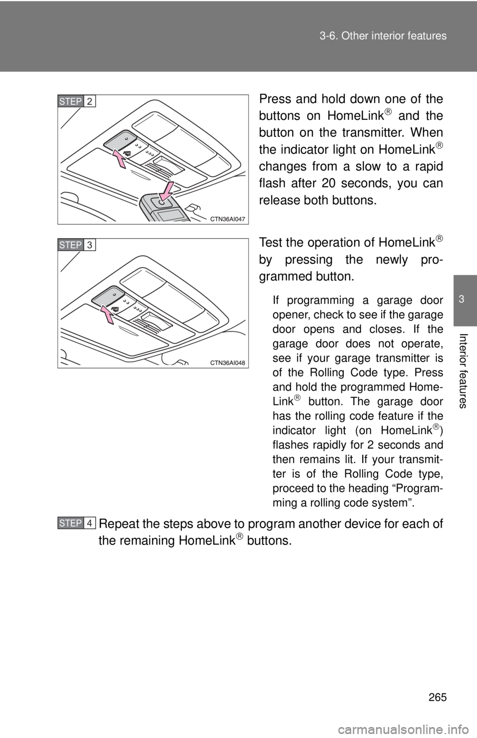 TOYOTA CAMRY HV 2009  Owners Manual 265
3-6. Other interior features
3
Interior features
Press and hold down one of the
buttons on HomeLink and the
button on the transmitter. When
the indicator light on HomeLink

changes from a sl