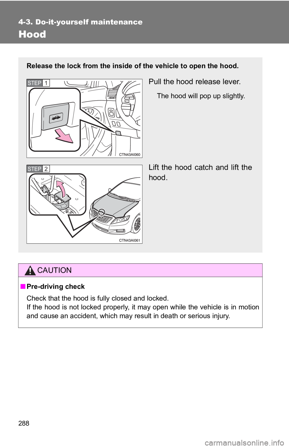 TOYOTA CAMRY HV 2009 Owners Manual 288
4-3. Do-it-yourself maintenance
Hood
CAUTION
■Pre-driving check
Check that the hood is fully closed and locked.
If the hood is not locked properly, it may open while the vehicle is in motion
and TOYOTA CAMRY HV 2009 Owners Manual 288
4-3. Do-it-yourself maintenance
Hood
CAUTION
■Pre-driving check
Check that the hood is fully closed and locked.
If the hood is not locked properly, it may open while the vehicle is in motion
and
