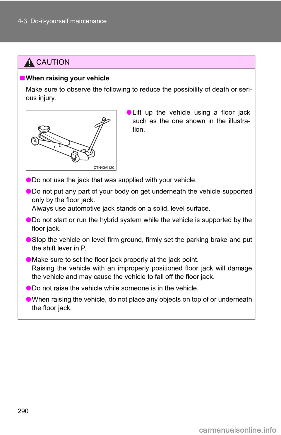TOYOTA CAMRY HV 2009 Owners Manual 290 4-3. Do-it-yourself maintenance
CAUTION
■When raising your vehicle
Make sure to observe the following to reduce the possibility of death or seri-
ous injury.
●Do not use the jack that was supp TOYOTA CAMRY HV 2009 Owners Manual 290 4-3. Do-it-yourself maintenance
CAUTION
■When raising your vehicle
Make sure to observe the following to reduce the possibility of death or seri-
ous injury.
●Do not use the jack that was supp