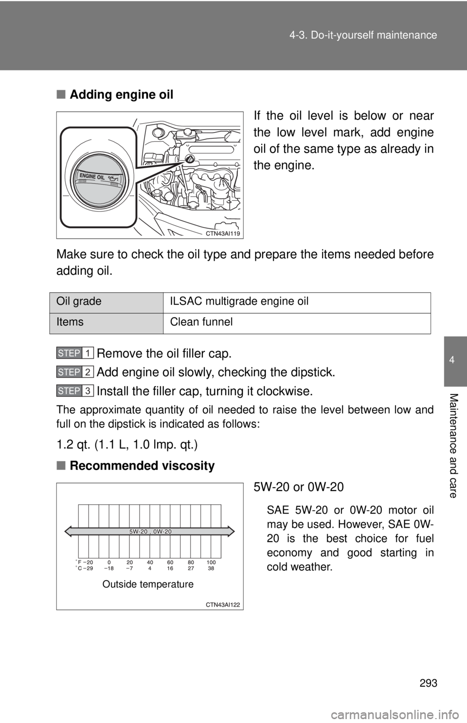 TOYOTA CAMRY HV 2009 Owners Manual 293
4-3. Do-it-yourself maintenance
4
Maintenance and care
■
Adding engine oil
If the oil level is below or near
the low level mark, add engine
oil of the same type as already in
the engine.
Make su TOYOTA CAMRY HV 2009 Owners Manual 293
4-3. Do-it-yourself maintenance
4
Maintenance and care
■
Adding engine oil
If the oil level is below or near
the low level mark, add engine
oil of the same type as already in
the engine.
Make su