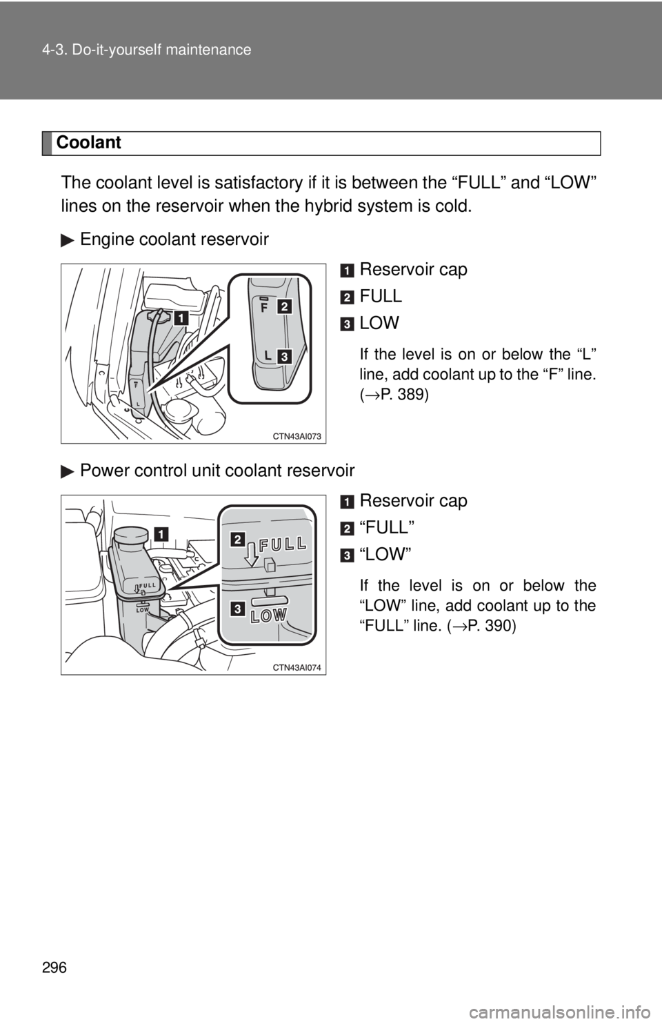 TOYOTA CAMRY HV 2009 Owners Manual 296 4-3. Do-it-yourself maintenance
CoolantThe coolant level is satisfactory if it is between the “FULL” and “LOW”
lines on the reservoir when the hybrid system is cold.
Engine coolant reserv TOYOTA CAMRY HV 2009 Owners Manual 296 4-3. Do-it-yourself maintenance
CoolantThe coolant level is satisfactory if it is between the “FULL” and “LOW”
lines on the reservoir when the hybrid system is cold.
Engine coolant reserv