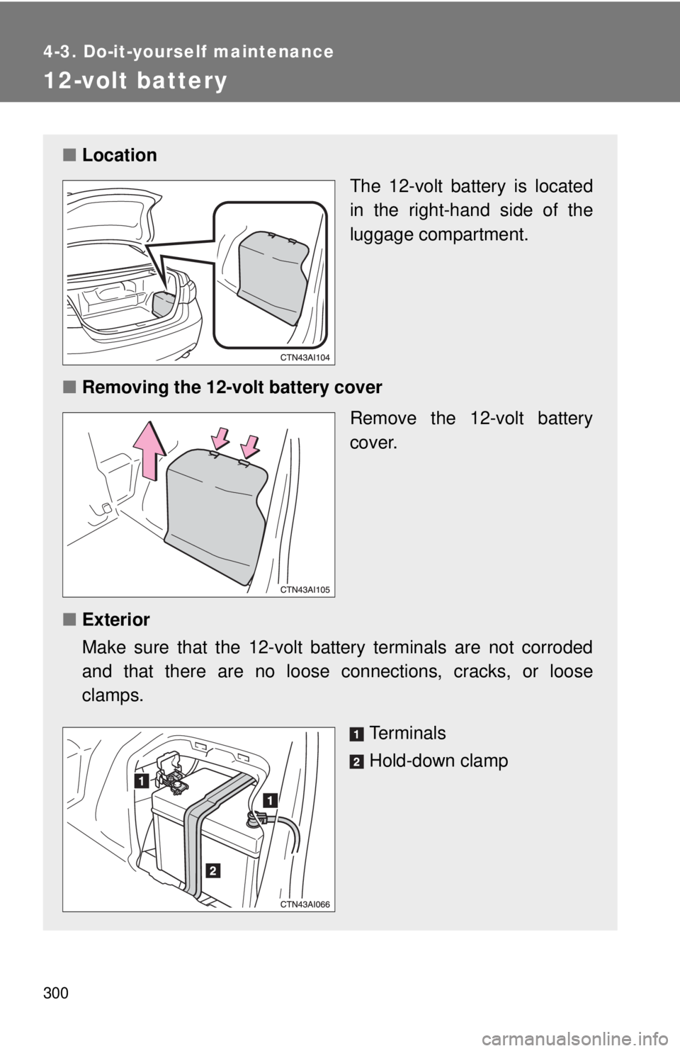 TOYOTA CAMRY HV 2009 Owners Manual 300
4-3. Do-it-yourself maintenance
12-volt battery
■Location
The 12-volt battery is located
in the right-hand side of the
luggage compartment.
■ Removing the 12-volt battery cover
Remove the 12-v TOYOTA CAMRY HV 2009 Owners Manual 300
4-3. Do-it-yourself maintenance
12-volt battery
■Location
The 12-volt battery is located
in the right-hand side of the
luggage compartment.
■ Removing the 12-volt battery cover
Remove the 12-v