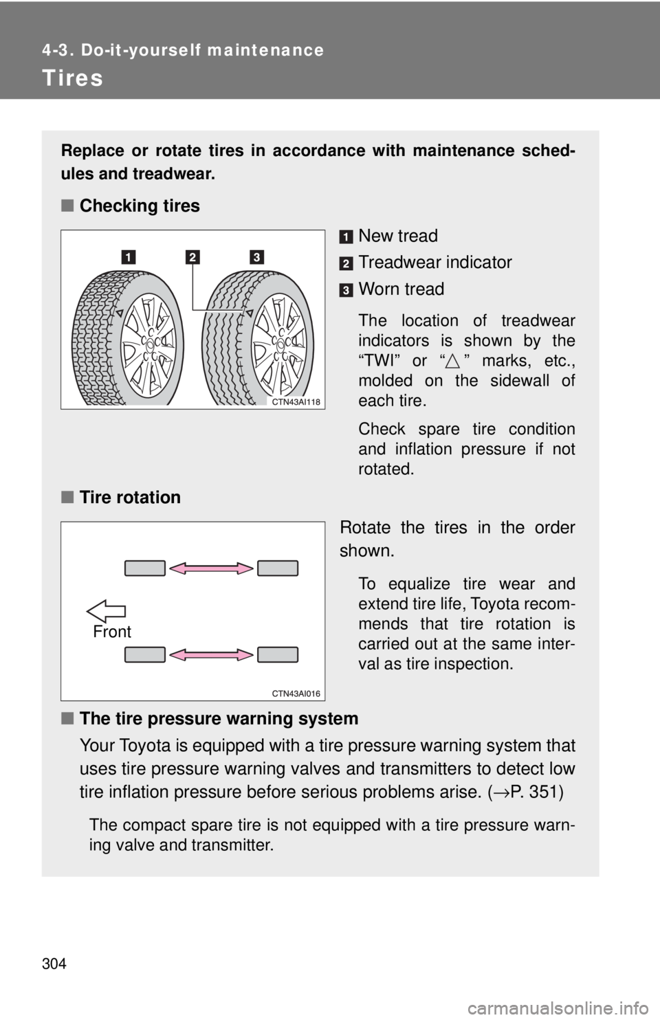 TOYOTA CAMRY HV 2009  Owners Manual 304
4-3. Do-it-yourself maintenance
Tires
Replace or rotate tires in accordance with maintenance sched-
ules and treadwear.
■Checking tires
New tread
Treadwear indicator
Worn tread
The location of t