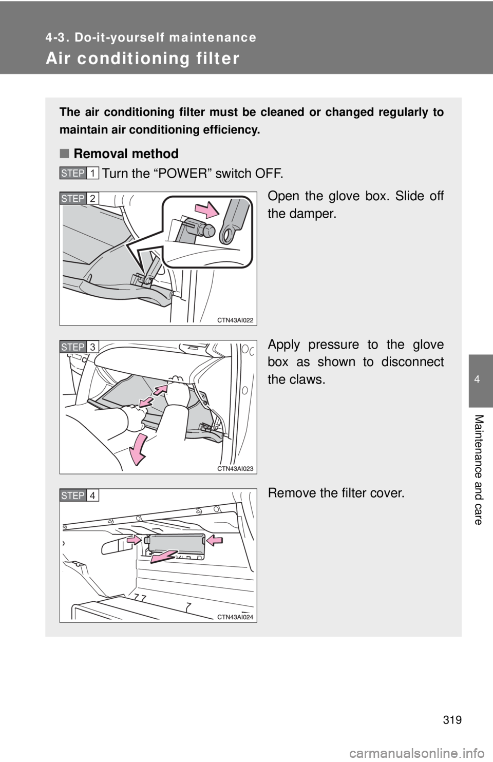 TOYOTA CAMRY HV 2009  Owners Manual 319
4-3. Do-it-yourself maintenance
4
Maintenance and care
Air conditioning filter
The air conditioning filter must be cleaned or changed regularly to
maintain air conditioning efficiency.
■ Removal TOYOTA CAMRY HV 2009  Owners Manual 319
4-3. Do-it-yourself maintenance
4
Maintenance and care
Air conditioning filter
The air conditioning filter must be cleaned or changed regularly to
maintain air conditioning efficiency.
■ Removal