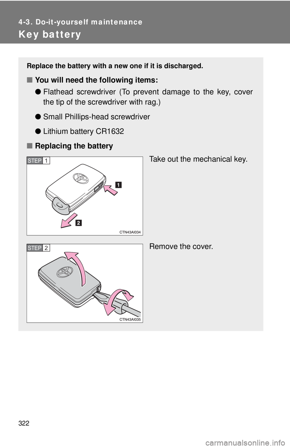 TOYOTA CAMRY HV 2009  Owners Manual 322
4-3. Do-it-yourself maintenance
Key battery
Replace the battery with a new one if it is discharged.
■You will need the following items:
●Flathead screwdriver (To prevent damage to the key, cov