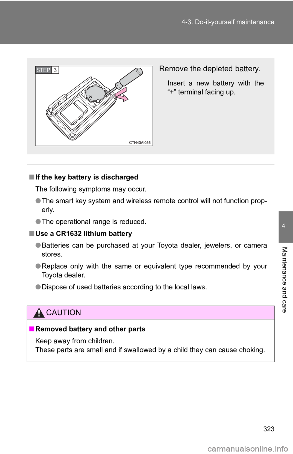 TOYOTA CAMRY HV 2009  Owners Manual 323
4-3. Do-it-yourself maintenance
4
Maintenance and care
■
If the key battery is discharged
The following symptoms may occur.
●The smart key system and wireless remote control will not function 