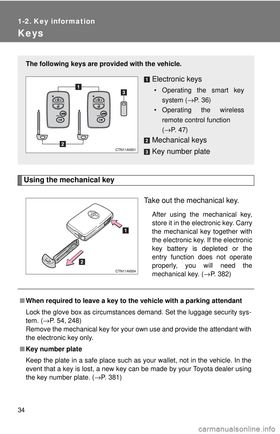 TOYOTA CAMRY HV 2009 Owners Guide 34
1-2. Key information
Keys
Using the mechanical keyTake out the mechanical key.
After using the mechanical key,
store it in the electronic key. Carry
the mechanical key together with
the electronic 