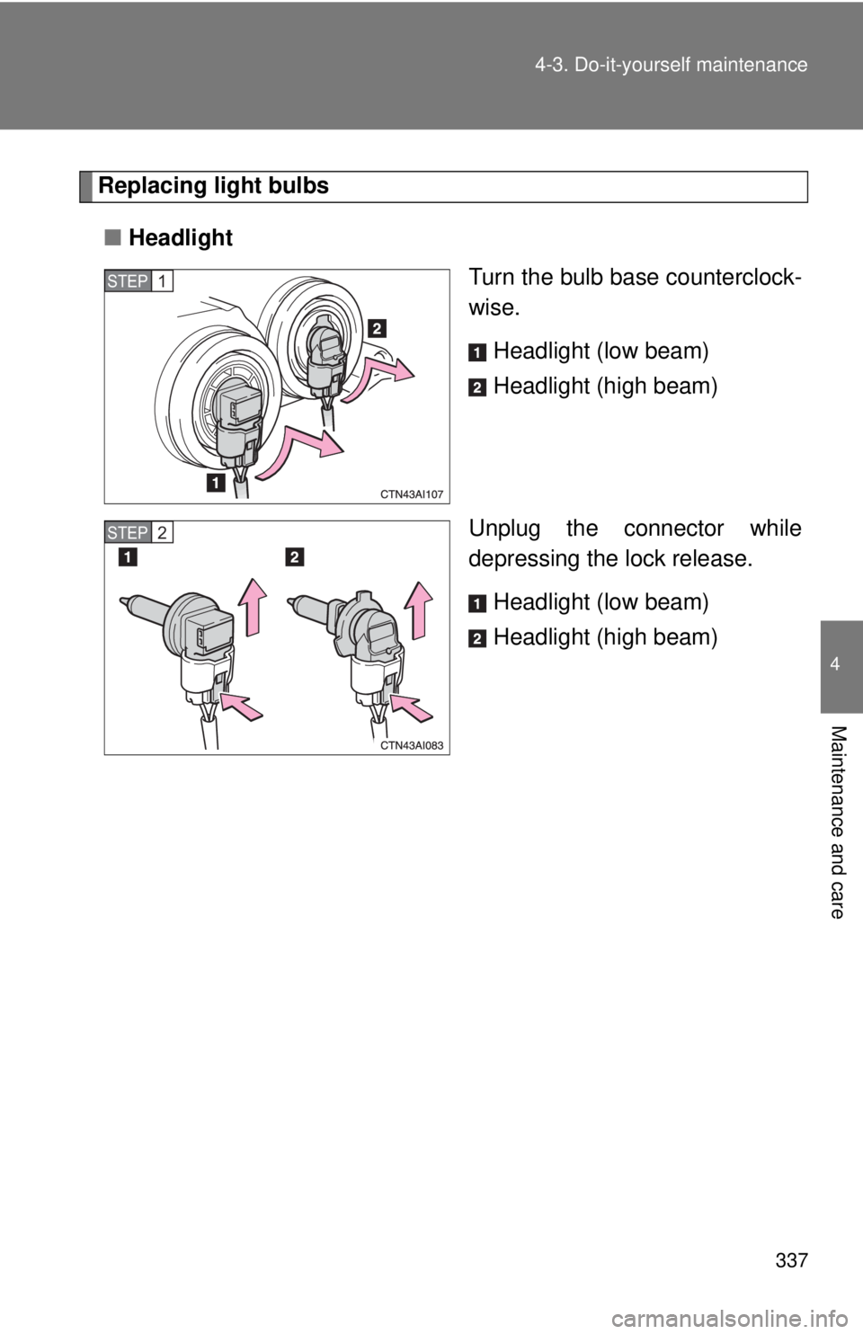 TOYOTA CAMRY HV 2009  Owners Manual 337
4-3. Do-it-yourself maintenance
4
Maintenance and care
Replacing light bulbs
■ Headlight
Turn the bulb base counterclock-
wise.
Headlight (low beam)
Headlight (high beam)
Unplug the connector wh