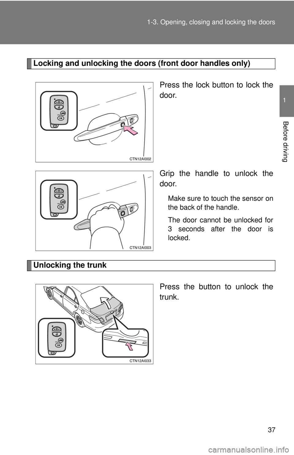 TOYOTA CAMRY HV 2009 Owners Guide 37
1-3. Opening, closing and locking the doors
1
Before driving
Locking and unlocking the doors (front door handles only)
Press the lock button to lock the
door.
Grip the handle to unlock the
door.
Ma