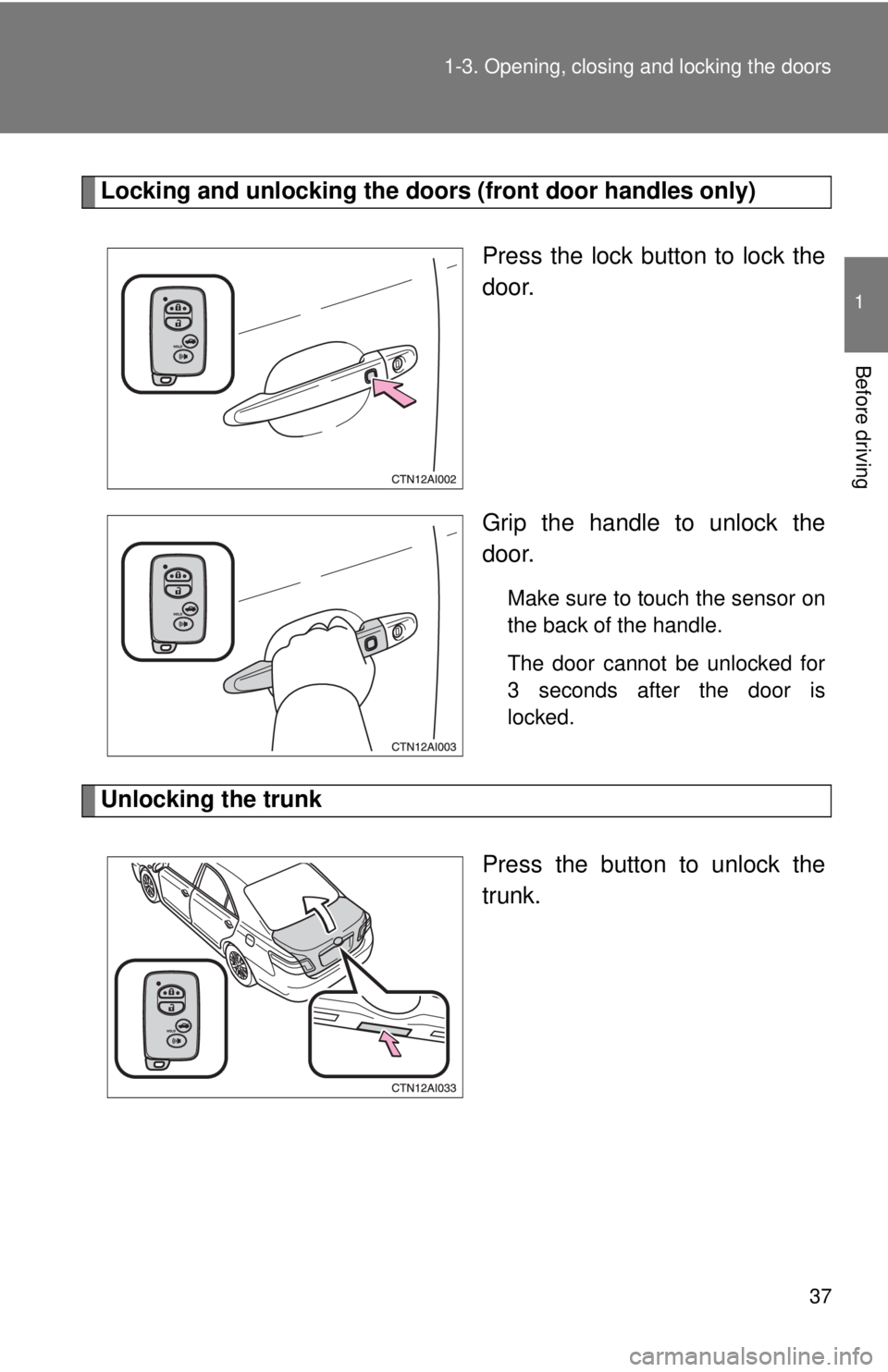 TOYOTA CAMRY HV 2009 Owners Guide 37
1-3. Opening, closing and locking the doors
1
Before driving
Locking and unlocking the doors (front door handles only)
Press the lock button to lock the
door.
Grip the handle to unlock the
door.
Ma TOYOTA CAMRY HV 2009 Owners Guide 37
1-3. Opening, closing and locking the doors
1
Before driving
Locking and unlocking the doors (front door handles only)
Press the lock button to lock the
door.
Grip the handle to unlock the
door.
Ma